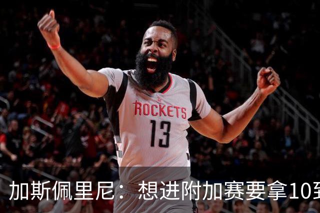 加斯佩里尼：想进附加赛要拿10到11分，我们需要赢得主场比赛